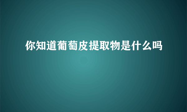 你知道葡萄皮提取物是什么吗