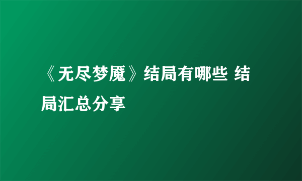 《无尽梦魇》结局有哪些 结局汇总分享