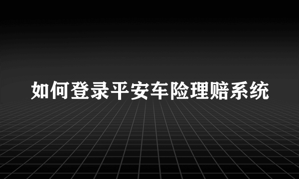 如何登录平安车险理赔系统