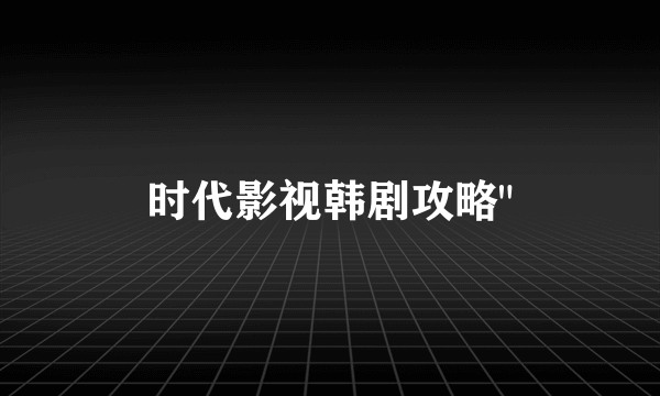 时代影视韩剧攻略