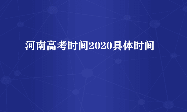 河南高考时间2020具体时间