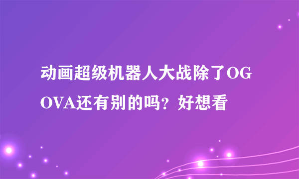 动画超级机器人大战除了OG OVA还有别的吗？好想看