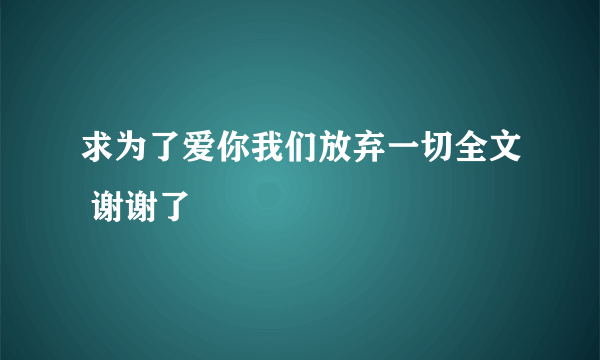 求为了爱你我们放弃一切全文 谢谢了