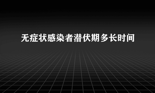 无症状感染者潜伏期多长时间