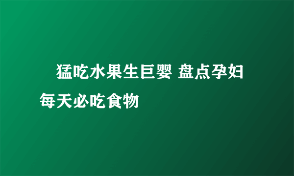 ​猛吃水果生巨婴 盘点孕妇每天必吃食物