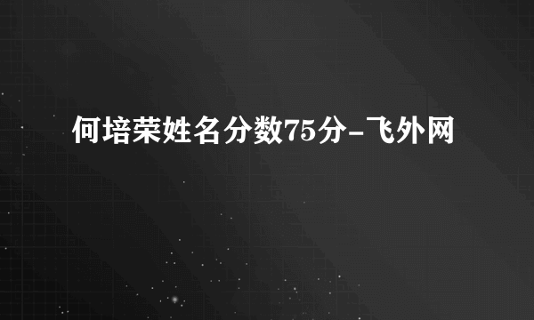 何培荣姓名分数75分-飞外网