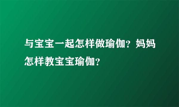 与宝宝一起怎样做瑜伽？妈妈怎样教宝宝瑜伽？