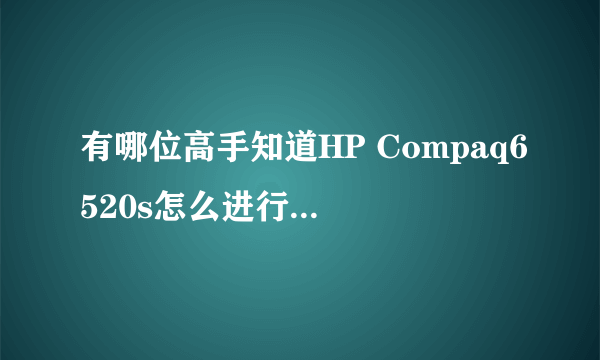 有哪位高手知道HP Compaq6520s怎么进行系统重装?