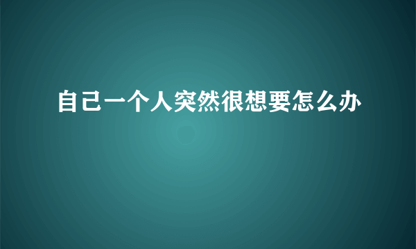 自己一个人突然很想要怎么办