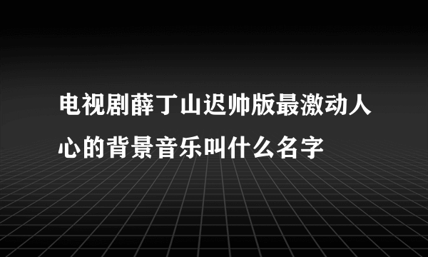 电视剧薛丁山迟帅版最激动人心的背景音乐叫什么名字