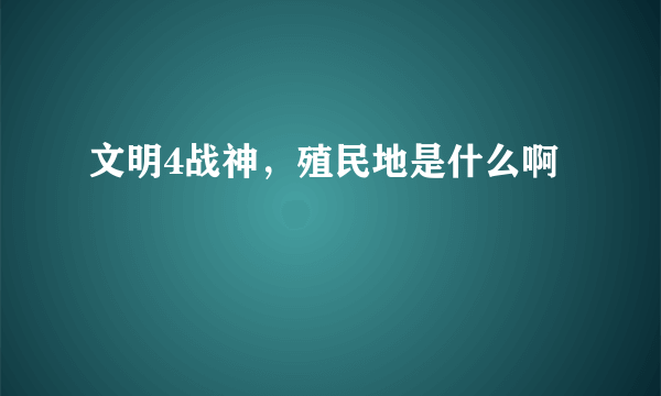 文明4战神，殖民地是什么啊