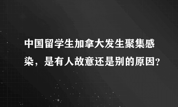 中国留学生加拿大发生聚集感染，是有人故意还是别的原因？