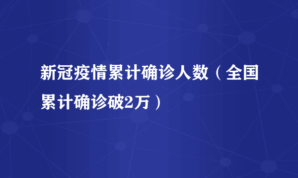 新冠疫情累计确诊人数（全国累计确诊破2万）