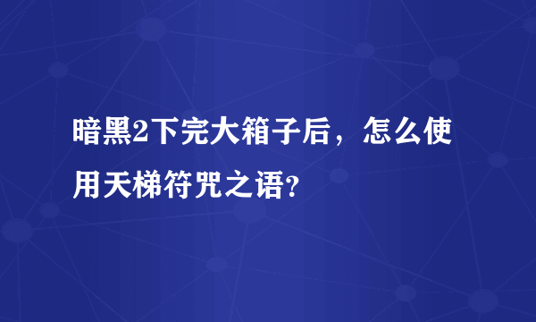 暗黑2下完大箱子后，怎么使用天梯符咒之语？