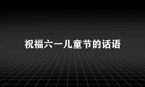 祝福六一儿童节的话语