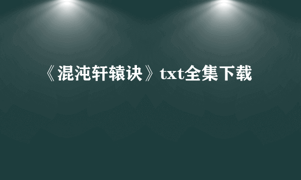 《混沌轩辕诀》txt全集下载