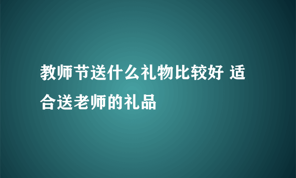 教师节送什么礼物比较好 适合送老师的礼品