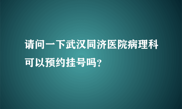 请问一下武汉同济医院病理科可以预约挂号吗？