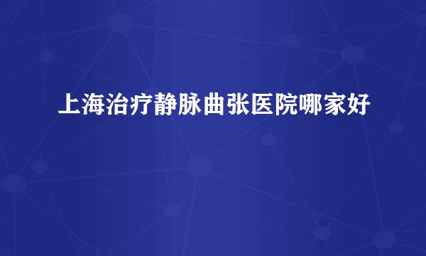 上海治疗静脉曲张医院哪家好