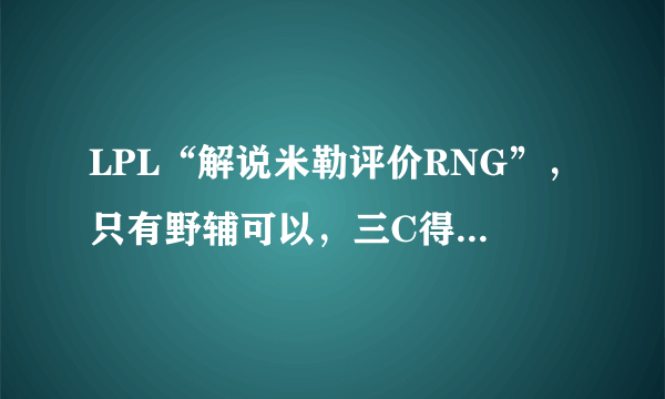 LPL“解说米勒评价RNG”，只有野辅可以，三C得换，Uzi问题很大，是这样吗？