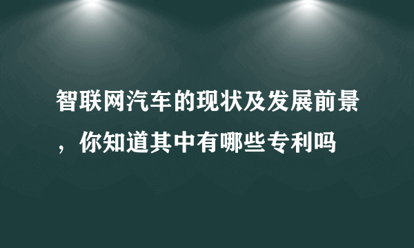 智联网汽车的现状及发展前景，你知道其中有哪些专利吗