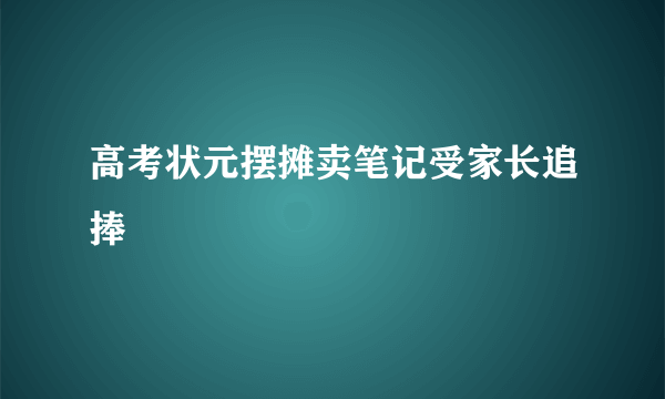 高考状元摆摊卖笔记受家长追捧