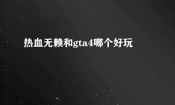 热血无赖和gta4哪个好玩