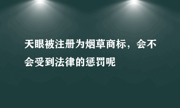 天眼被注册为烟草商标，会不会受到法律的惩罚呢