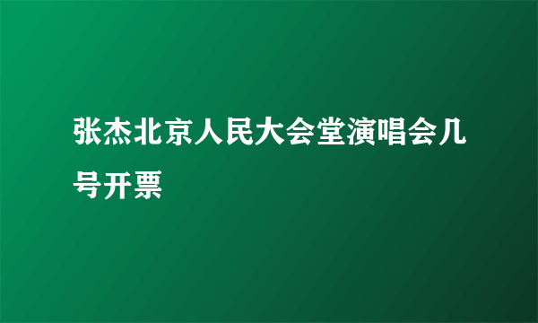 张杰北京人民大会堂演唱会几号开票