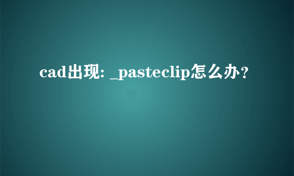 cad出现: _pasteclip怎么办？