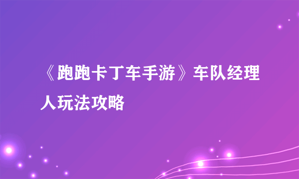 《跑跑卡丁车手游》车队经理人玩法攻略