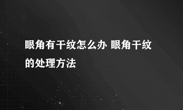 眼角有干纹怎么办 眼角干纹的处理方法