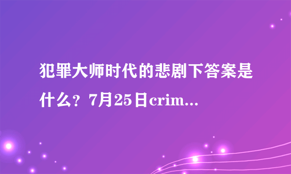 犯罪大师时代的悲剧下答案是什么？7月25日crimaster时代的悲剧下篇答案凶手分析[多图]