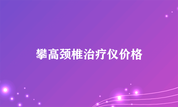 攀高颈椎治疗仪价格