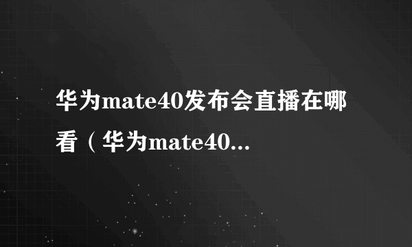 华为mate40发布会直播在哪看（华为mate40发布会直播地址）