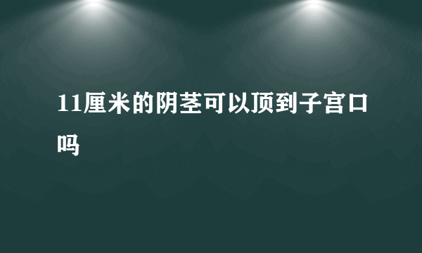 11厘米的阴茎可以顶到子宫口吗