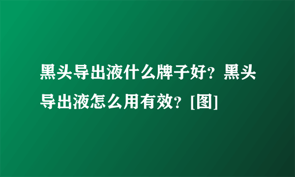 黑头导出液什么牌子好？黑头导出液怎么用有效？[图]