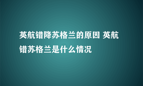 英航错降苏格兰的原因 英航错苏格兰是什么情况