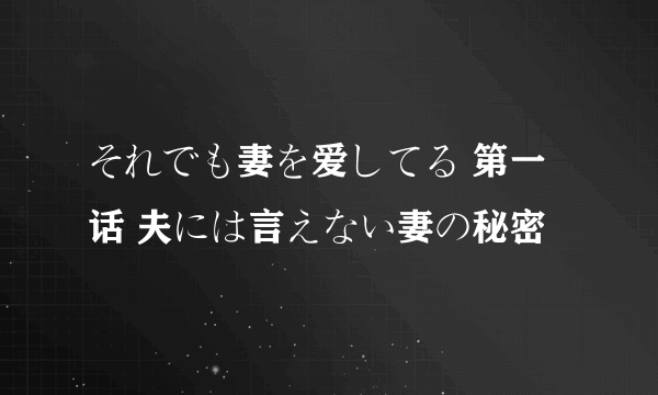 それでも妻を爱してる 第一话 夫には言えない妻の秘密