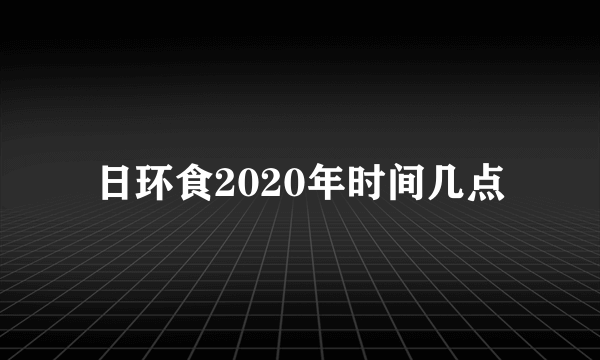 日环食2020年时间几点