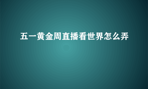 五一黄金周直播看世界怎么弄