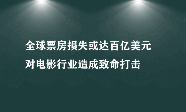 全球票房损失或达百亿美元 对电影行业造成致命打击