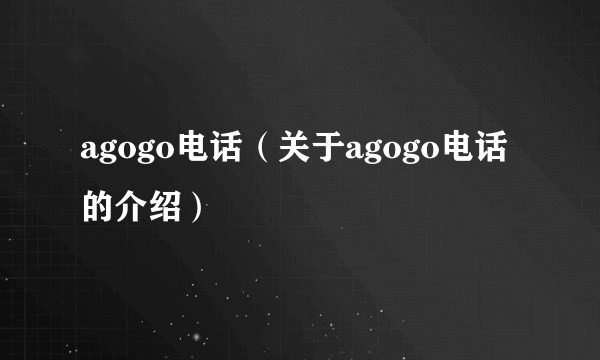 agogo电话（关于agogo电话的介绍）