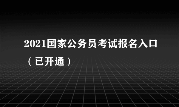 2021国家公务员考试报名入口（已开通）