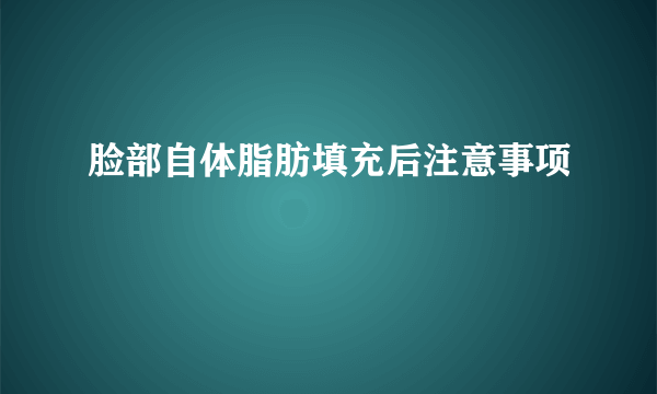 脸部自体脂肪填充后注意事项