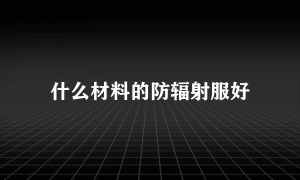 什么材料的防辐射服好