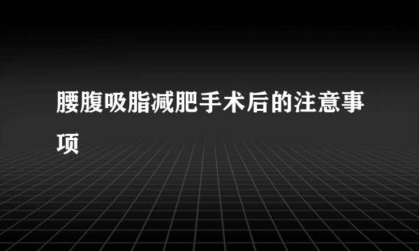 腰腹吸脂减肥手术后的注意事项			