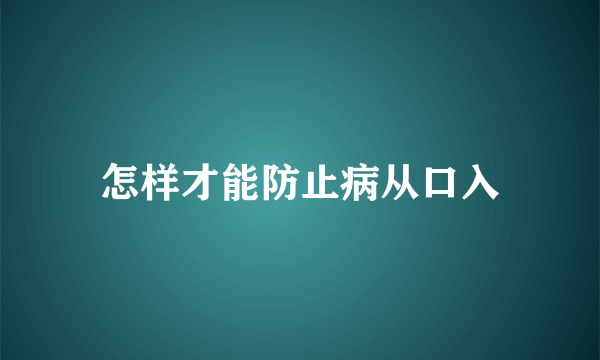 怎样才能防止病从口入