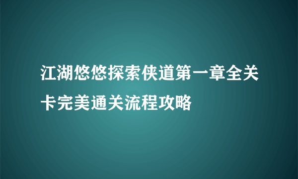 江湖悠悠探索侠道第一章全关卡完美通关流程攻略