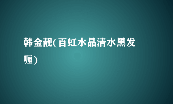 韩金靓(百虹水晶清水黑发啫喱)